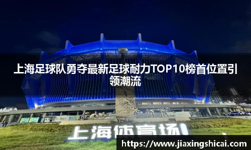 上海足球队勇夺最新足球耐力TOP10榜首位置引领潮流